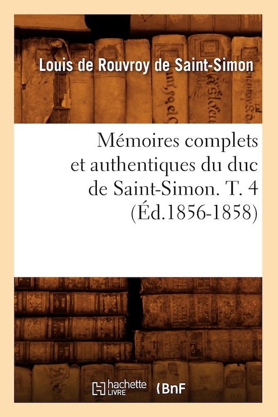 Front cover_Mémoires Complets Et Authentiques Du Duc de Saint-Simon. T. 4 (Éd.1856-1858)