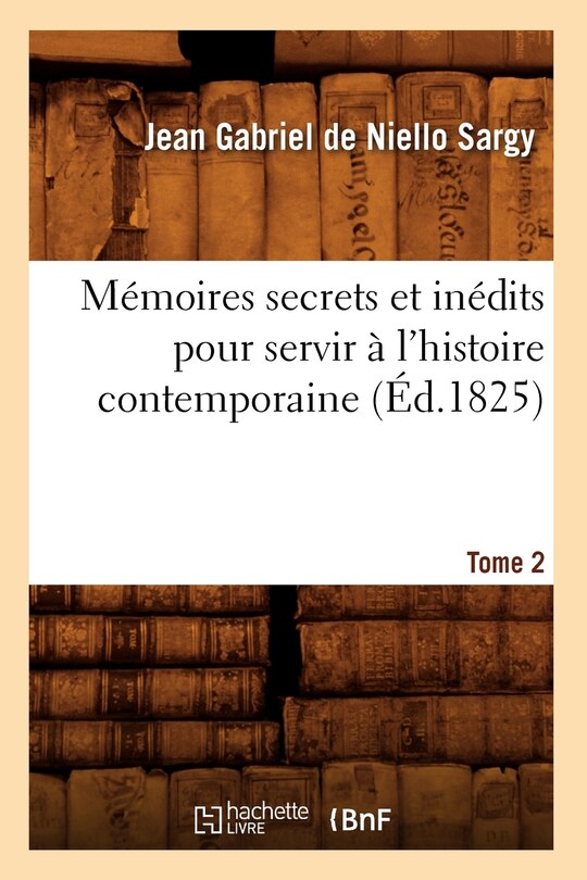 Couverture_Mémoires Secrets Et Inédits Pour Servir À l'Histoire Contemporaine. Tome 2 (Éd.1825)