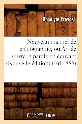 Nouveau Manuel de Sténographie, Ou Art de Suivre La Parole En Écrivant (Nouvelle Édition) (Éd.1855)