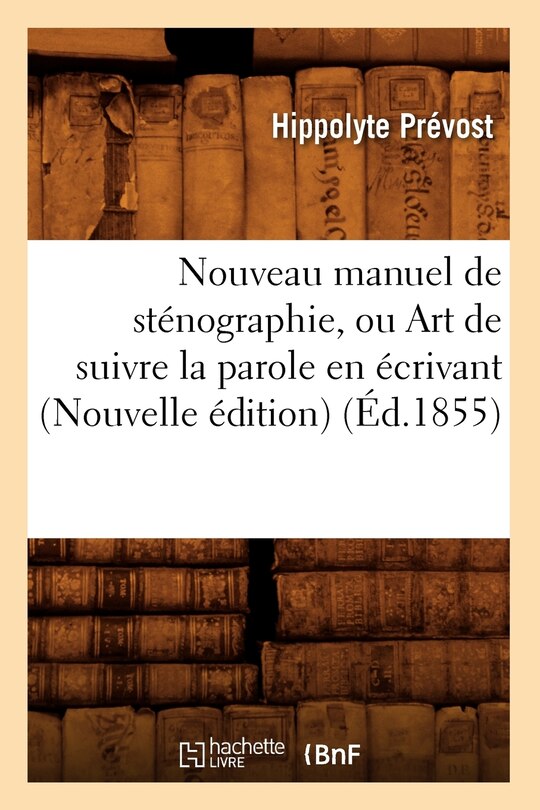 Couverture_Nouveau Manuel de Sténographie, Ou Art de Suivre La Parole En Écrivant (Nouvelle Édition) (Éd.1855)