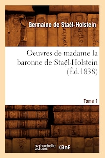 Couverture_Oeuvres de Madame La Baronne de Staël-Holstein. Tome 1 (Éd.1838)
