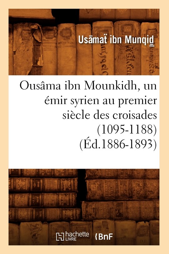 Front cover_Ousâma Ibn Mounkidh, Un Émir Syrien Au Premier Siècle Des Croisades (1095-1188) (Éd.1886-1893)