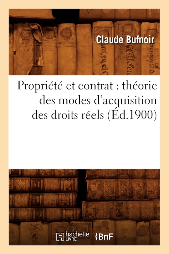 Couverture_Propri&eacute;t&eacute; Et Contrat: Th&eacute;orie Des Modes d'Acquisition Des Droits R&eacute;els (&Eacute;d.1900)