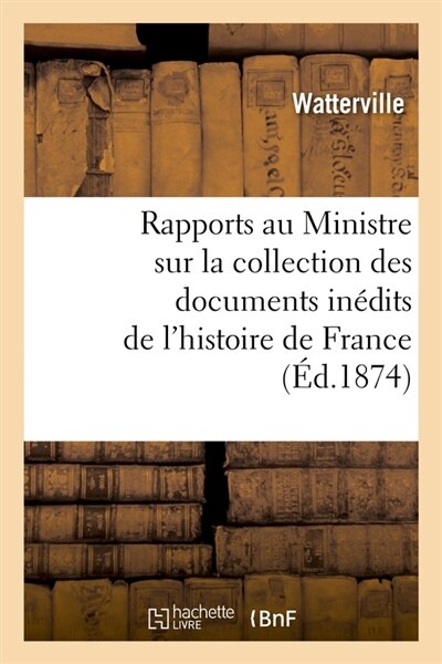 Front cover_Rapports Au Ministre Sur La Collection Des Documents Inédits de l'Histoire de France (Éd.1874)