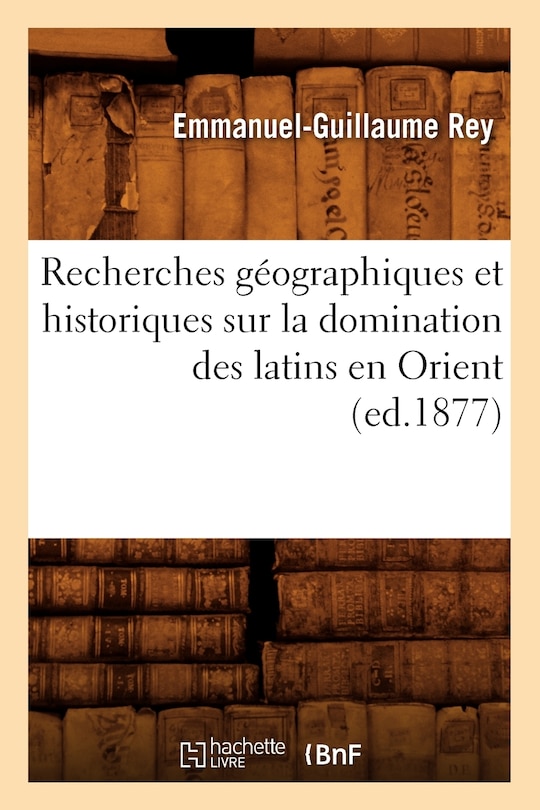 Front cover_Recherches Géographiques Et Historiques Sur La Domination Des Latins En Orient (Ed.1877)