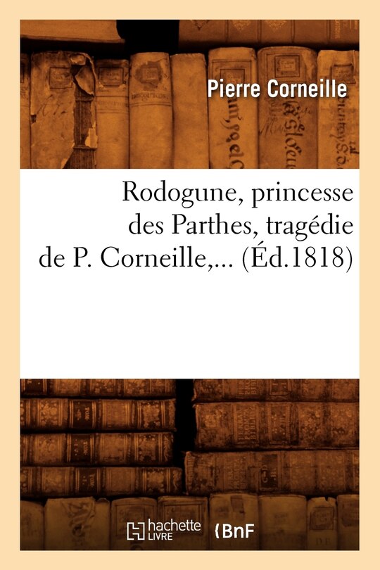 Couverture_Rodogune, Princesse Des Parthes, Tragédie de P. Corneille (Éd.1818)