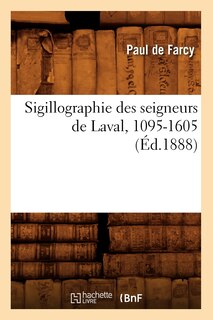 Couverture_Sigillographie Des Seigneurs de Laval, 1095-1605 (Éd.1888)