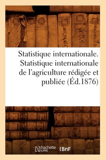 Couverture_Statistique Internationale. Statistique Internationale de l'Agriculture Rédigée Et Publiée (Éd.1876)