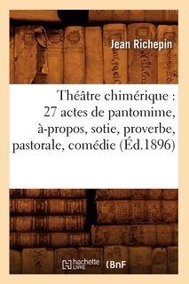Couverture_Théâtre Chimérique: 27 Actes de Pantomime, À-Propos, Sotie, Proverbe, Pastorale, Comédie (Éd.1896)