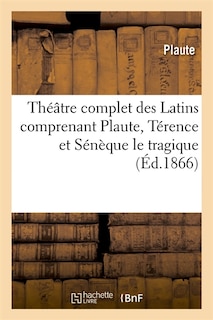 Front cover_Théâtre Complet Des Latins Comprenant Plaute, Térence Et Sénèque Le Tragique (Éd.1866)