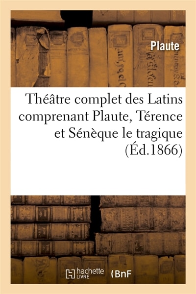 Front cover_Théâtre Complet Des Latins Comprenant Plaute, Térence Et Sénèque Le Tragique (Éd.1866)