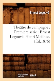 Couverture_Théâtre de Campagne: Première Série: Ernest Legouvé. Henri Meilhac. (Éd.1876)