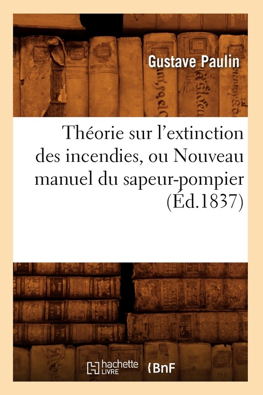 Couverture_Théorie Sur l'Extinction Des Incendies, Ou Nouveau Manuel Du Sapeur-Pompier (Éd.1837)