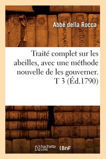 Couverture_Trait&eacute; Complet Sur Les Abeilles, Avec Une M&eacute;thode Nouvelle de Les Gouverner. T 3 (&Eacute;d.1790)