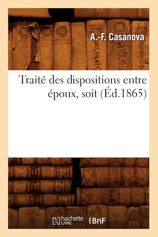 Couverture_Trait&eacute; Des Dispositions Entre &Eacute;poux, Soit (&Eacute;d.1865)