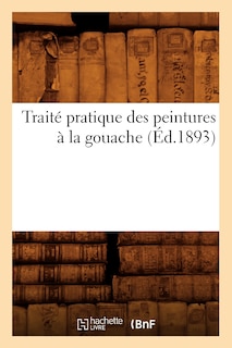 Front cover_Traité Pratique Des Peintures À La Gouache (Éd.1893)