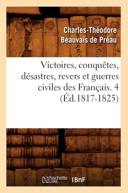 Front cover_Victoires, Conquêtes, Désastres, Revers Et Guerres Civiles Des Français. 4 (Éd.1817-1825)