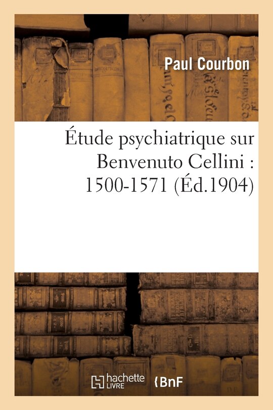 Couverture_&Eacute;tude Psychiatrique Sur Benvenuto Cellini: 1500-1571