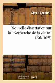Nouvelle Dissertation Sur La "Recherche de La Verite," Contenant La Reponse a la "Critique de La by Simon Foucher