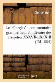 Le Gorgias: Commentaire Grammatical Et Litteraire Des Chapitres XXXVII-LXXXIII by Charles Huit