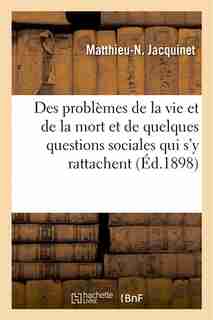 Des Problemes de La Vie Et de La Mort Et de Quelques Questions Sociales Qui S y Rattachent by Matthieu N. Jacquinet