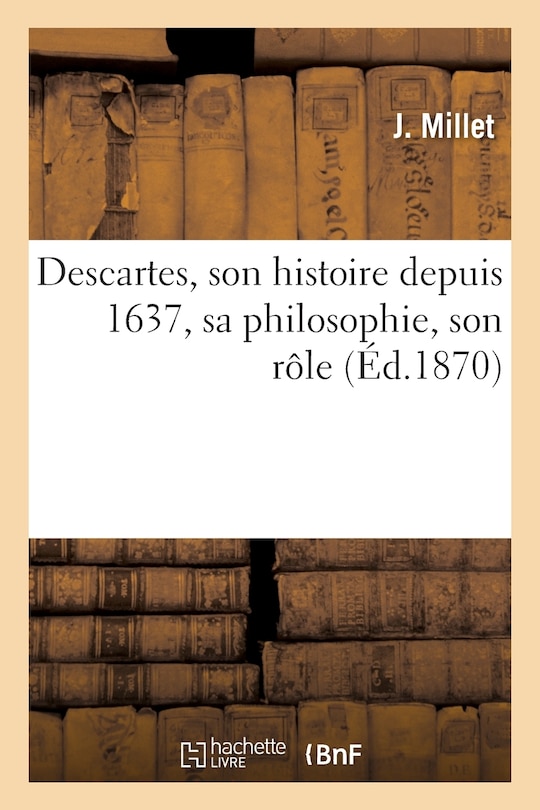 Couverture_Descartes, Son Histoire Depuis 1637, Sa Philosophie, Son Rôle Dans Le Mouvement Général