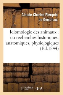 Couverture_Idiomologie Des Animaux: Ou Recherches Historiques, Anatomiques, Physiologiques