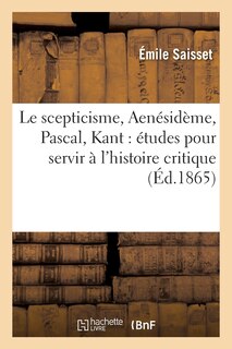 Front cover_Le Scepticisme, Aenésidème, Pascal, Kant: Études Pour Servir À l'Histoire Critique Du Scepticisme