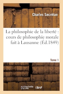 Couverture_La Philosophie de la Liberté Cours de Philosophie Morale Fait À Lausanne. Tome 1