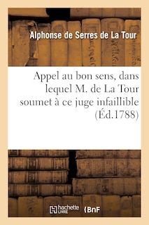 Front cover_Appel Au Bon Sens, Dans Lequel M. de la Tour Soumet À Ce Juge Infaillible Les Détails