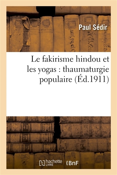 Couverture_Le Fakirisme Hindou Et Les Yogas: Thaumaturgie Populaire, Constitution de l'Homme Invisible