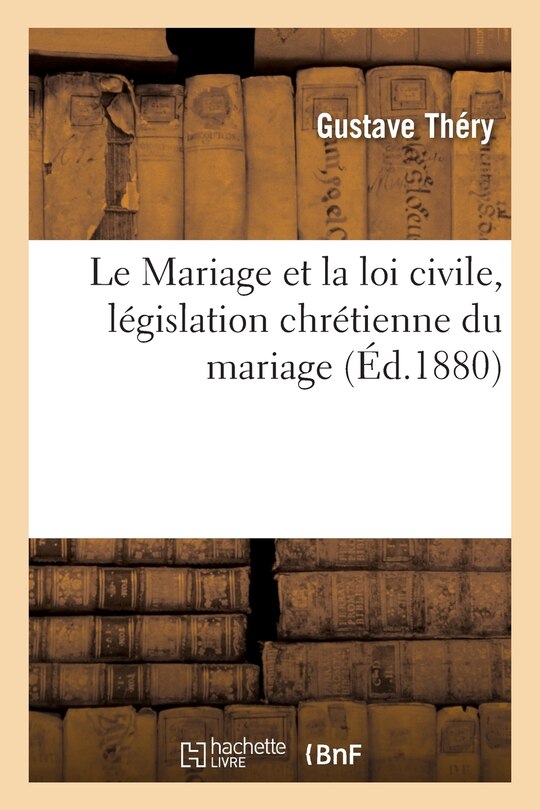 Couverture_Le Mariage Et La Loi Civile, Législation Chrétienne Du Mariage
