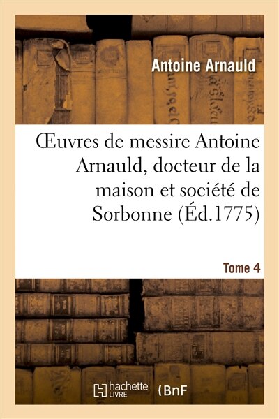 Couverture_Oeuvres de Messire Antoine Arnauld, Docteur de la Maison Et Société de Sorbonne. Tome 4
