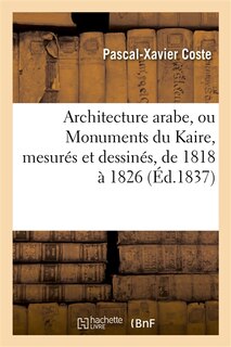 Couverture_Architecture Arabe, Ou Monuments Du Kaire, Mesurés Et Dessinés, de 1818 À 1826