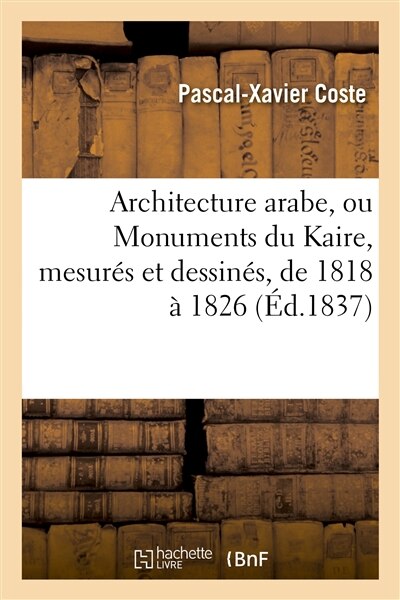 Couverture_Architecture Arabe, Ou Monuments Du Kaire, Mesurés Et Dessinés, de 1818 À 1826