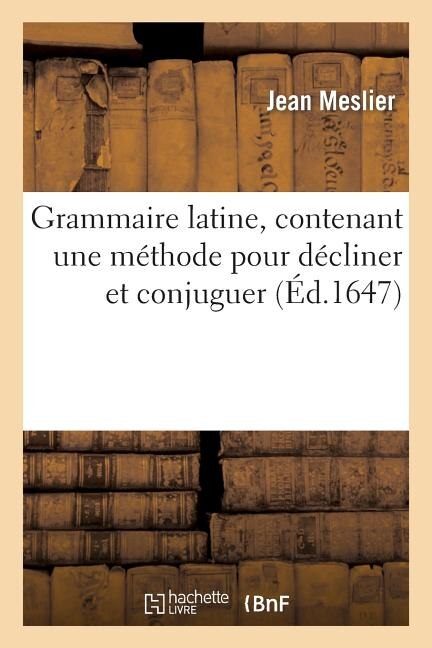 Front cover_Grammaire Latine, Contenant Une Méthode Pour Décliner Et Conjuguer Et de Plus La Conjugaison