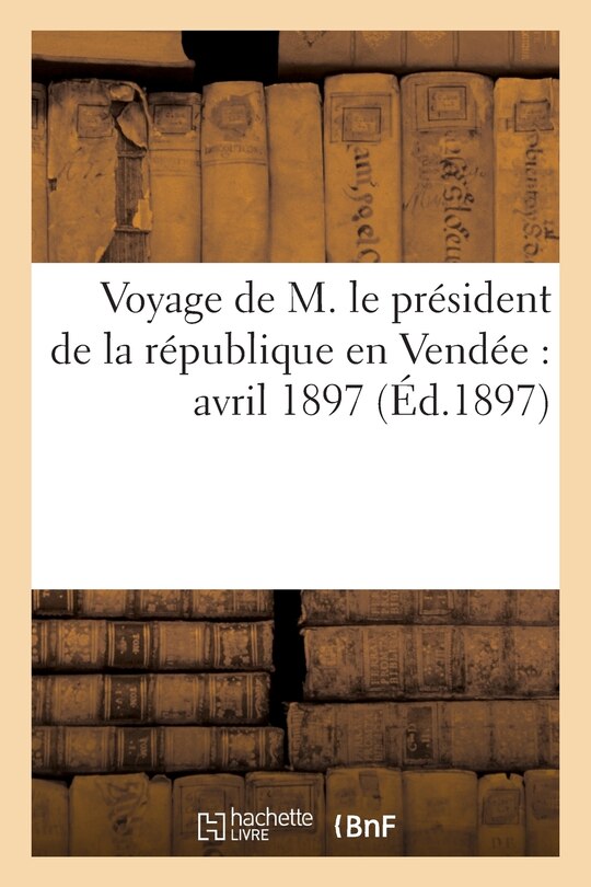 Couverture_Voyage de M. Le Président de la République En Vendée: Avril 1897