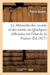 Le Memento Des Vivants Et Des Morts, Ou Quelques Réflexions Sur l'État de la France: Sous Le Gouvernement de Louis XVIII Au Mois de Mai 1817...