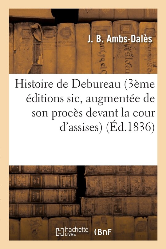 Front cover_Histoire de Debureau 3ème Éditions Sic, Augmentée de Son Procès Devant La Cour d'Assises