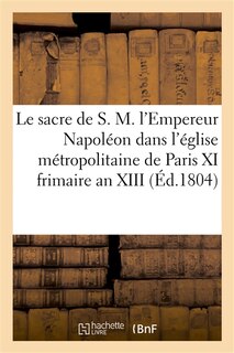 Couverture_Le Sacre de S. M. l'Empereur Napoléon Dans l'Église Métropolitaine de Paris, Le XI Frimaire an XIII