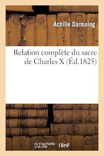 Front cover_Relation Complète Du Sacre Charles X Avec Toutes Modifications Introduites Dans Prières, Cérémonies