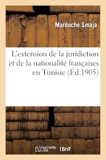Couverture_L'Extension de la Juridiction Et de la Nationalit&eacute; Fran&ccedil;aises En Tunisie