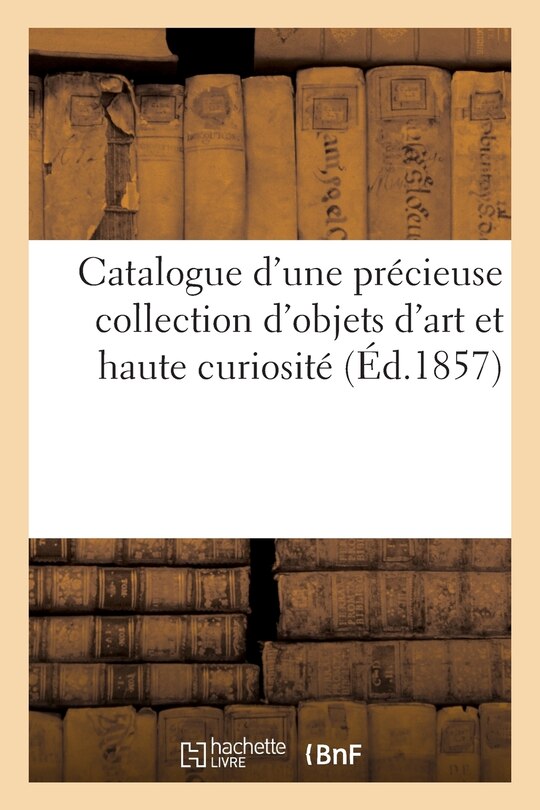 Couverture_Catalogue d'Une Précieuse Collection d'Objets d'Art Et Haute Curiosité, Provenant Du Cabinet