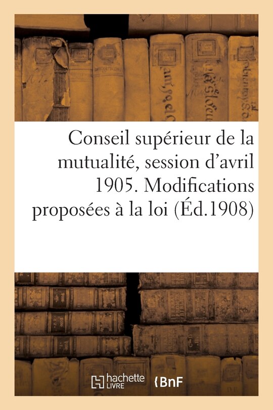 Couverture_Conseil Supérieur de la Mutualité, Session d'Avril 1905. Modifications Proposées À La Loi