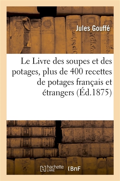 Front cover_Le Livre Des Soupes Et Des Potages, Contenant Plus de 400 Recettes de Potages Français Et Étrangers