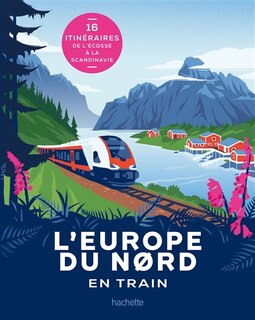 Front cover_L'Europe du Nord en train : 16 itinéraires de l'Ecosse à la Scandinavie