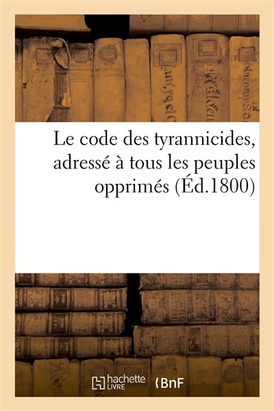 Couverture_Le Code Des Tyrannicides, Adress&eacute; &Agrave; Tous Les Peuples Opprim&eacute;s