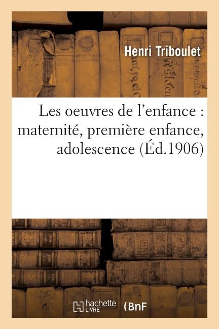 Les Oeuvres de l'Enfance: Maternité, Première Enfance, Adolescence