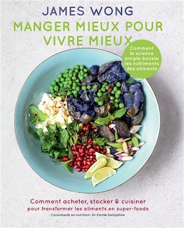 Manger mieux pour vivre mieux: comment acheter, stocker & cuisiner pour transformer les aliments en super-foods