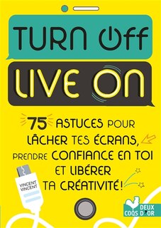 Turn off, live on: 75 astuces pour lâcher tes écrans, prendre confiance en toi et libérer ta créativité !